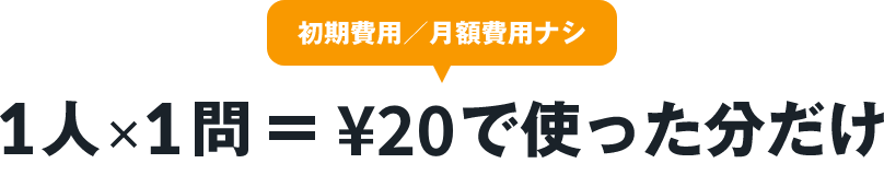 初期費用/月額費用ナシ 1人・1問=¥10で使った分だけ
